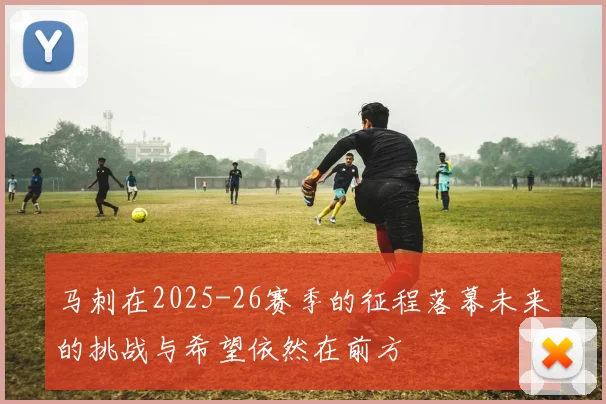 马刺在2025-26赛季的征程落幕未来的挑战与希望依然在前方