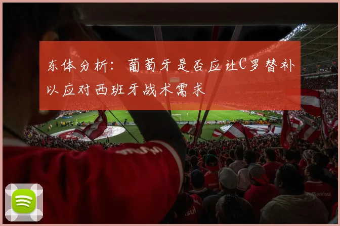 东体分析：葡萄牙是否应让C罗替补以应对西班牙战术需求