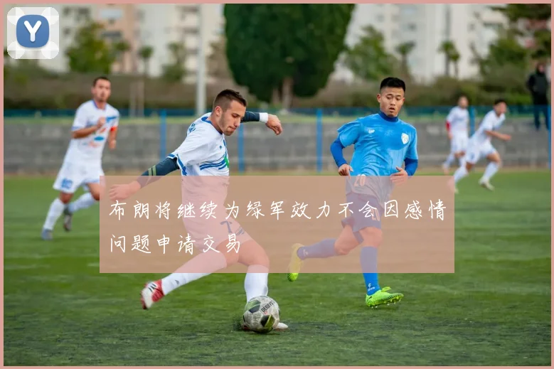布朗将继续为绿军效力不会因感情问题申请交易