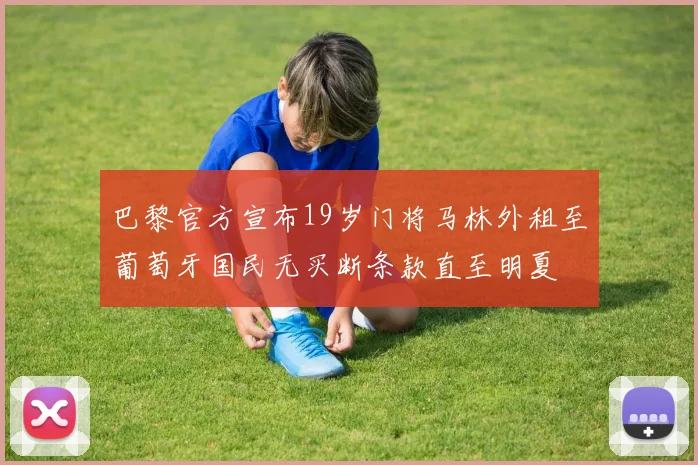 巴黎官方宣布19岁门将马林外租至葡萄牙国民无买断条款直至明夏