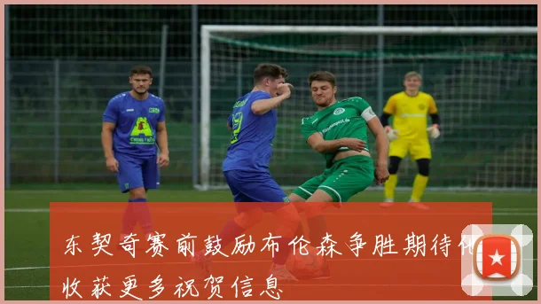 东契奇赛前鼓励布伦森争胜期待他收获更多祝贺信息
